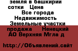 земля в башкирии 52сотки › Цена ­ 395 000 - Все города Недвижимость » Земельные участки продажа   . Ненецкий АО,Верхняя Мгла д.